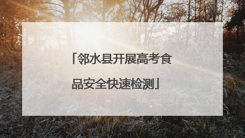 邻水县开展高考食品安全快速检测