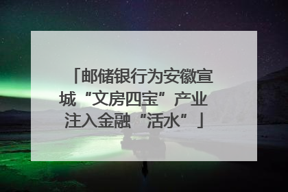 邮储银行为安徽宣城“文房四宝”产业注入金融“活水”