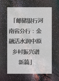 邮储银行河南省分行：金融活水润中原 乡村振兴谱新篇