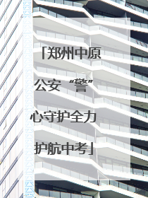 郑州中原公安“警”心守护全力护航中考