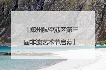 郑州航空港区第三届非遗艺术节启幕