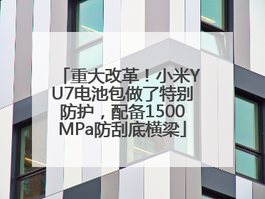 重大改革！小米YU7电池包做了特别防护，配备1500MPa防刮底横梁