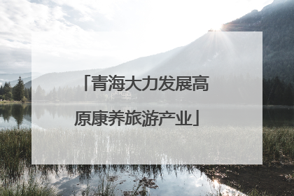 青海大力发展高原康养旅游产业