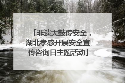 非遗大鼓传安全，湖北孝感开展安全宣传咨询日主题活动