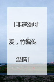非遗颂母爱，竹编传温情