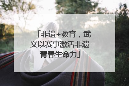 非遗+教育，武义以赛事激活非遗青春生命力
