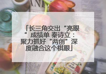 长三角交出“亮眼”成绩单 秦诗立：聚力抓好“两创”深度融合这个棋眼