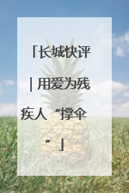 长城快评｜用爱为残疾人“撑伞”