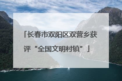 长春市双阳区双营乡获评“全国文明村镇”