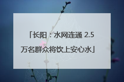 长阳：水网连通 2.5万名群众将饮上安心水
