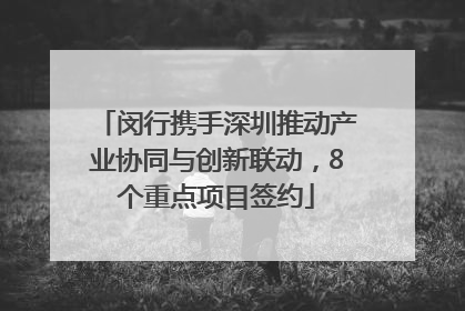 闵行携手深圳推动产业协同与创新联动，8个重点项目签约