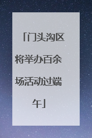 门头沟区将举办百余场活动过端午