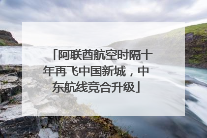 阿联酋航空时隔十年再飞中国新城，中东航线竞合升级