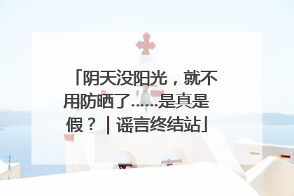 阴天没阳光，就不用防晒了……是真是假？｜谣言终结站