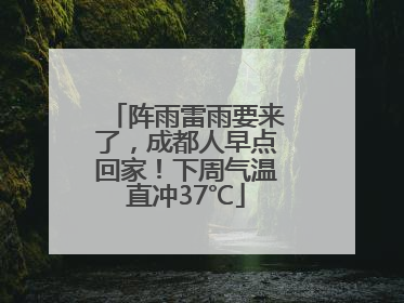 阵雨雷雨要来了，成都人早点回家！下周气温直冲37℃
