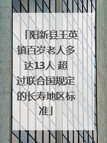 阳新县王英镇百岁老人多达13人 超过联合国规定的长寿地区标准