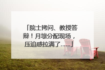 院士拷问、教授答辩！月壤分配现场，压迫感拉满了……
