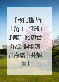 零门槛 皆主角！“我们的歌”路边音乐会 侗歌潮音点燃市井烟火