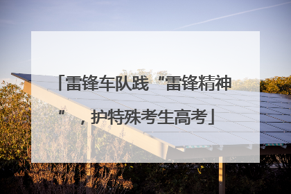 雷锋车队践“雷锋精神”，护特殊考生高考