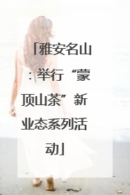 雅安名山：举行“蒙顶山茶”新业态系列活动