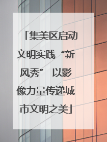 集美区启动文明实践“新风秀” 以影像力量传递城市文明之美