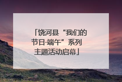 饶河县“我们的节日·端午”系列主题活动启幕