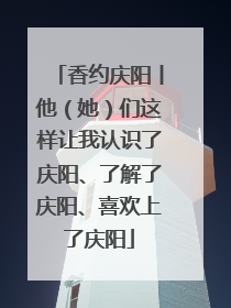 香约庆阳丨他（她）们这样让我认识了庆阳、了解了庆阳、喜欢上了庆阳