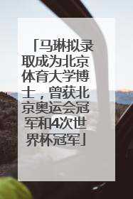 马琳拟录取成为北京体育大学博士，曾获北京奥运会冠军和4次世界杯冠军