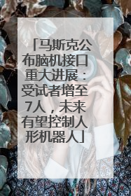 马斯克公布脑机接口重大进展：受试者增至7人，未来有望控制人形机器人