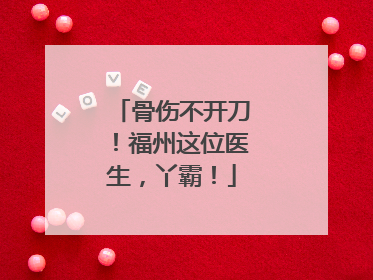 骨伤不开刀！福州这位医生，丫霸！