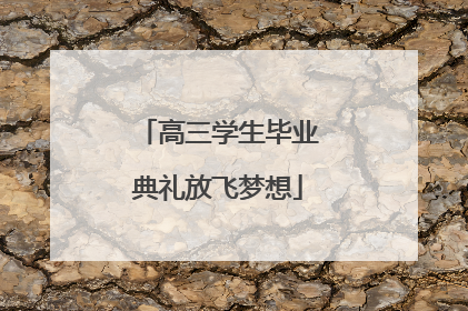高三学生毕业典礼放飞梦想
