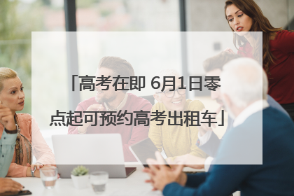高考在即 6月1日零点起可预约高考出租车