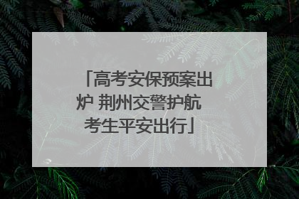 高考安保预案出炉 荆州交警护航考生平安出行