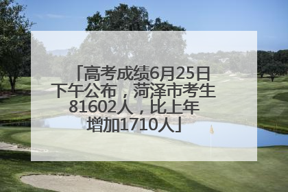 高考成绩6月25日下午公布，菏泽市考生81602人，比上年增加1710人