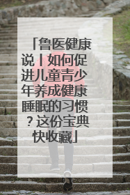 鲁医健康说丨如何促进儿童青少年养成健康睡眠的习惯？这份宝典快收藏