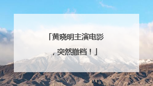 黄晓明主演电影，突然撤档！
