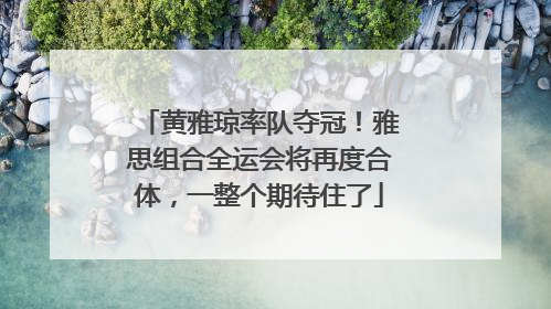 黄雅琼率队夺冠！雅思组合全运会将再度合体，一整个期待住了