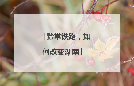 黔常铁路，如何改变湖南