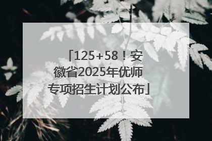 125+58！安徽省2025年优师专项招生计划公布
