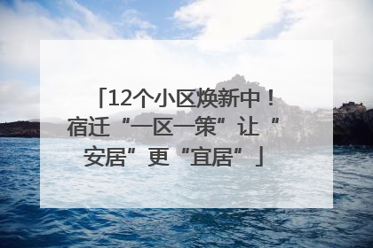 12个小区焕新中！宿迁“一区一策”让“安居”更“宜居”