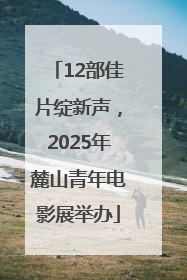 12部佳片绽新声，2025年麓山青年电影展举办