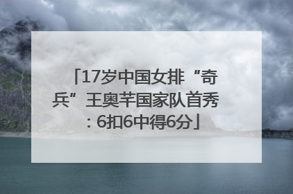17岁中国女排“奇兵”王奥芊国家队首秀：6扣6中得6分