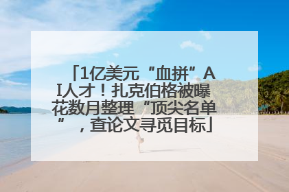 1亿美元“血拼”AI人才！扎克伯格被曝花数月整理“顶尖名单”，查论文寻觅目标