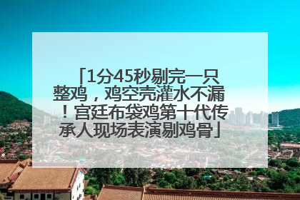 1分45秒剔完一只整鸡，鸡空壳灌水不漏！宫廷布袋鸡第十代传承人现场表演剔鸡骨