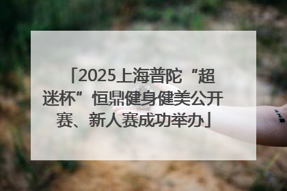 2025上海普陀“超迷杯”恒鼎健身健美公开赛、新人赛成功举办