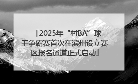 2025年“村BA”球王争霸赛首次在滨州设立赛区报名通道正式启动