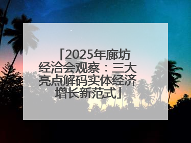 2025年廊坊经洽会观察：三大亮点解码实体经济增长新范式