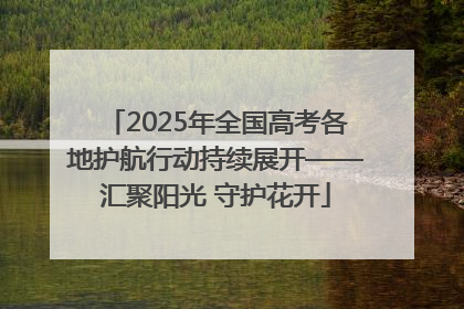 2025年全国高考各地护航行动持续展开——汇聚阳光 守护花开