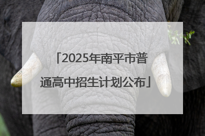 2025年南平市普通高中招生计划公布