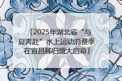 2025年湖北省“与夏奔赴”水上运动消费季在宜昌秭归盛大启幕
